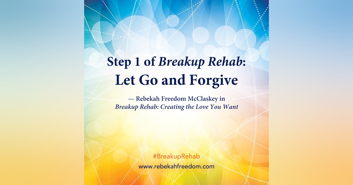 Step 1 Breakup Rehab - Let Go and Forgive