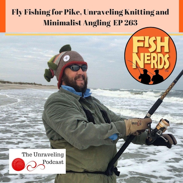 Fly Fishing for Pike, Unraveling Knitting and Minimalist Angling EP263