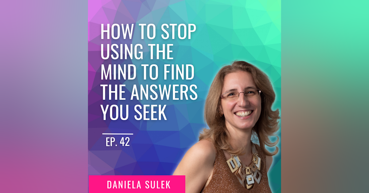 Ep. 42 | How to Stop Using The Mind To Find The Answers You Seek with Daniela Sulek