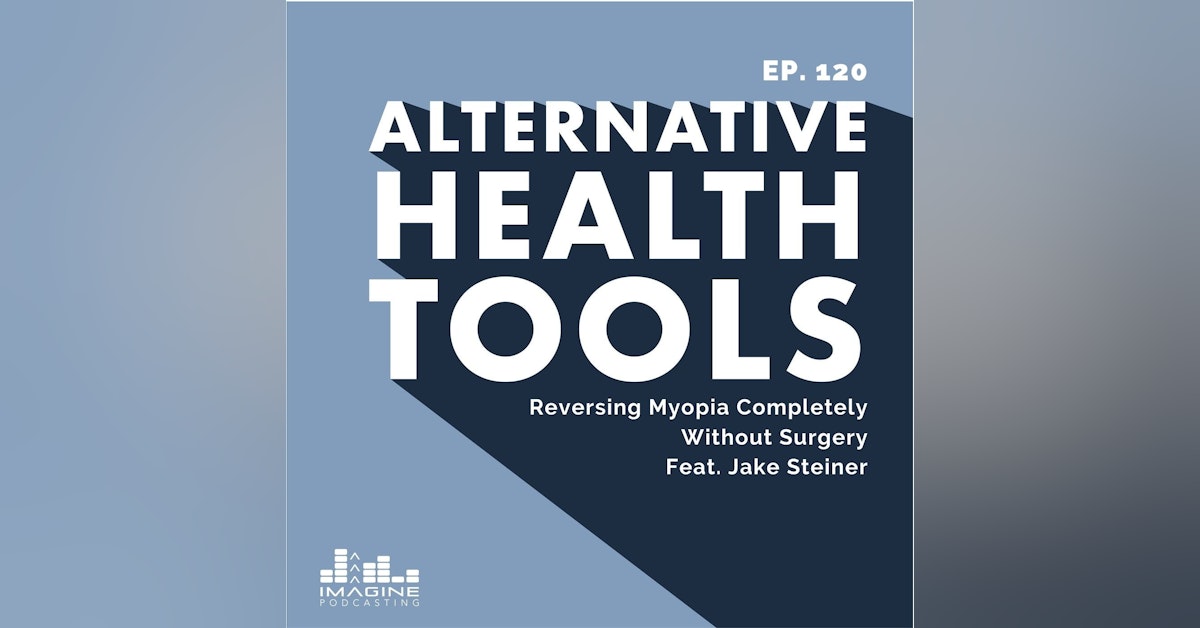 120 Jake Steiner: Reversing Myopia Completely Without Surgery