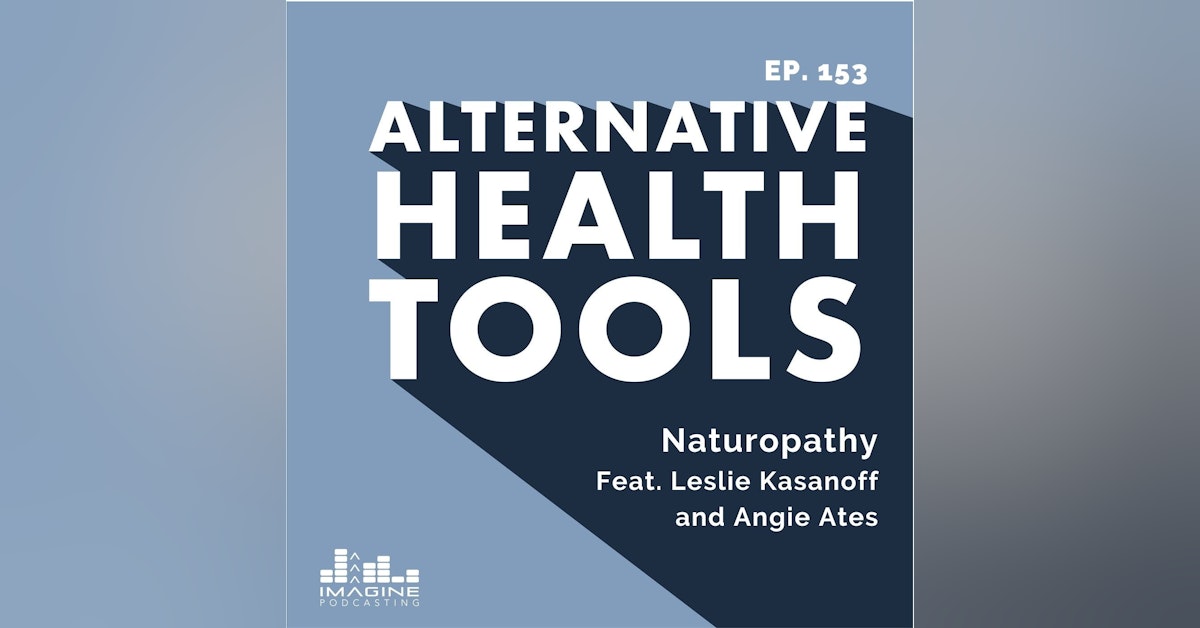 153 Naturopathy with Co-hosts Leslie Kasanoff and Angie Ates