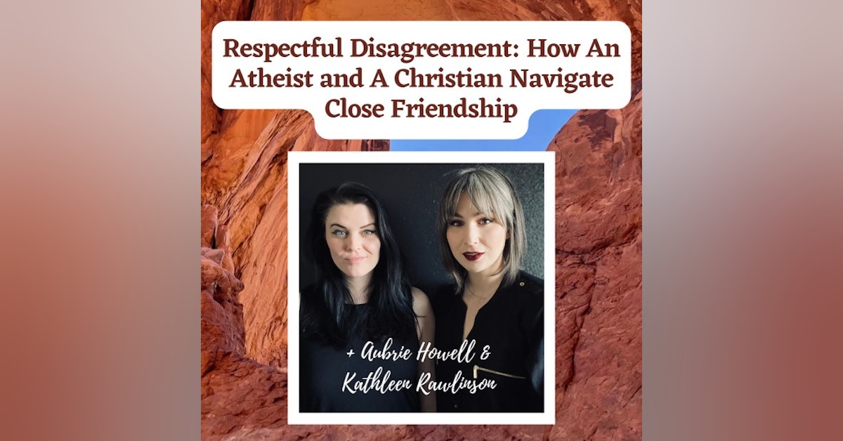 Respectful Disagreement: How An Athiest and A Christain Navigate Close Friendship + Aubrie Howell & Kathleen Rawlinson