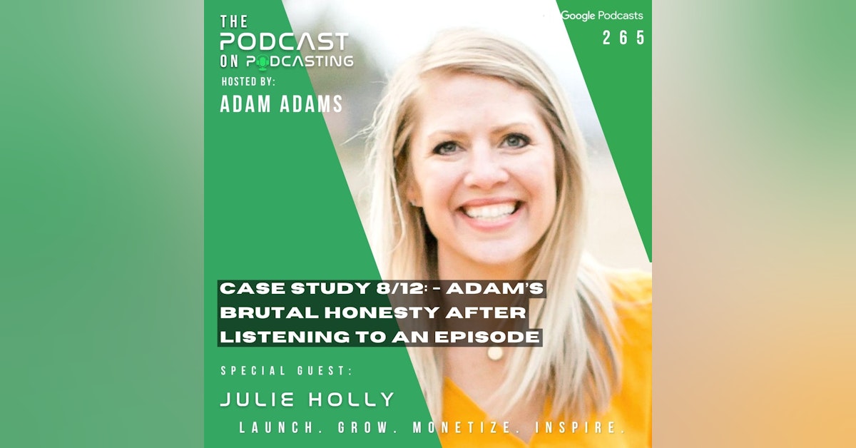 Ep265: Case Study 8/12: - Adam’s Brutal Honesty After Listening To An Episode- Julie Holly