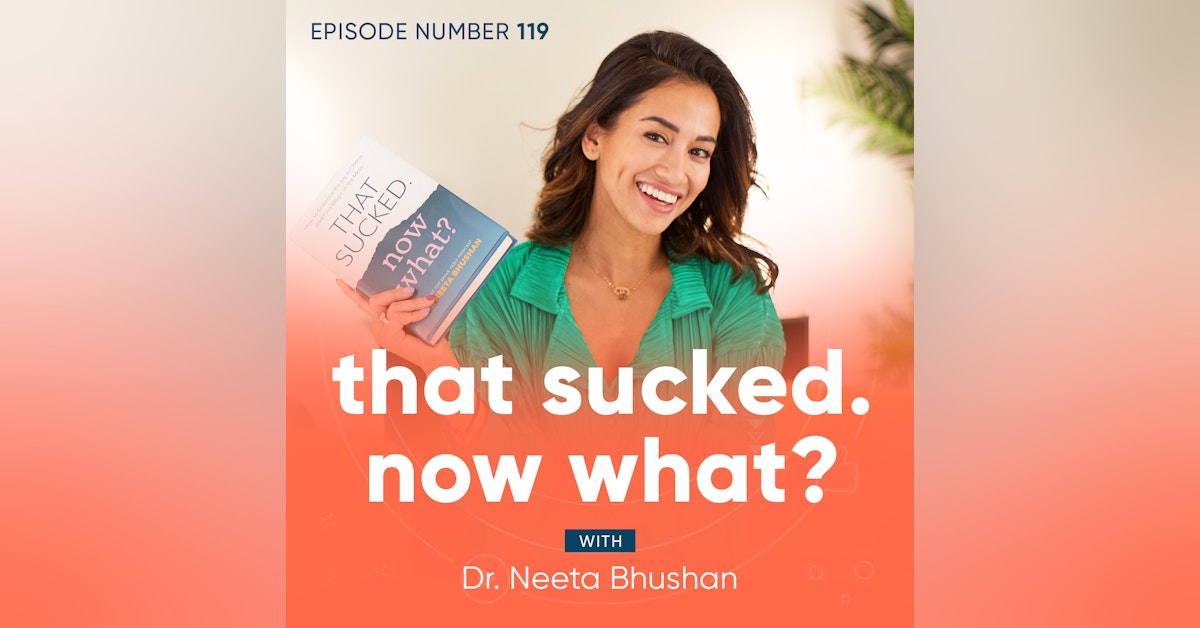 119. That Sucked. Now What? With Dr. Neeta Bhushan