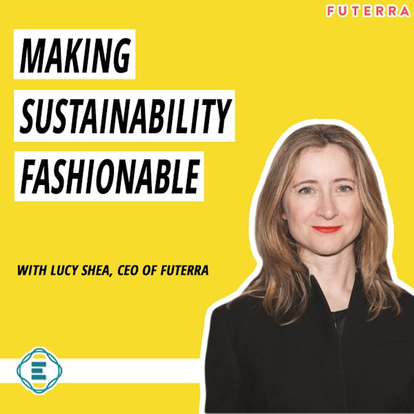 #202 - How Fashion Can Make Sustainability Fashionable with Lucy Shea of Futerra