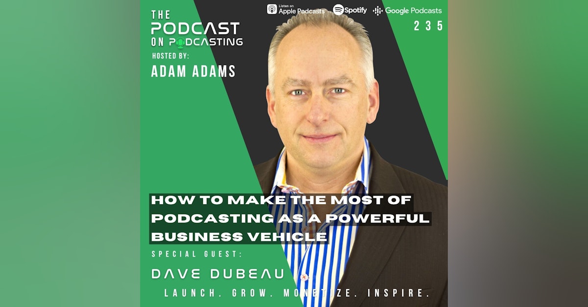 Ep235: How To Make The Most Of Podcasting As A Powerful Business Vehicle – Dave Dubeau