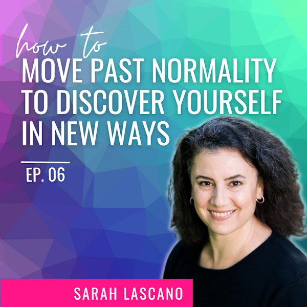 Ep. 06 | How to Move Past Normality to Discover Yourself In New Ways with Sarah Lascano Image