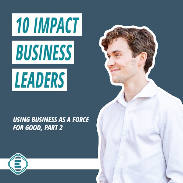 #204 - 10 Impact Business Leaders Using Business as a Force for Good (part 2) Image