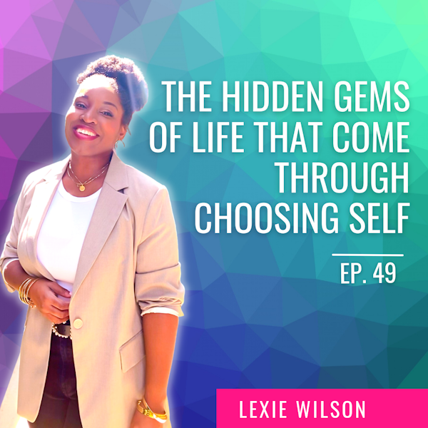 Ep. 49| The Hidden Gems of Life That Come Through Choosing Self with Lexie Wilson Image