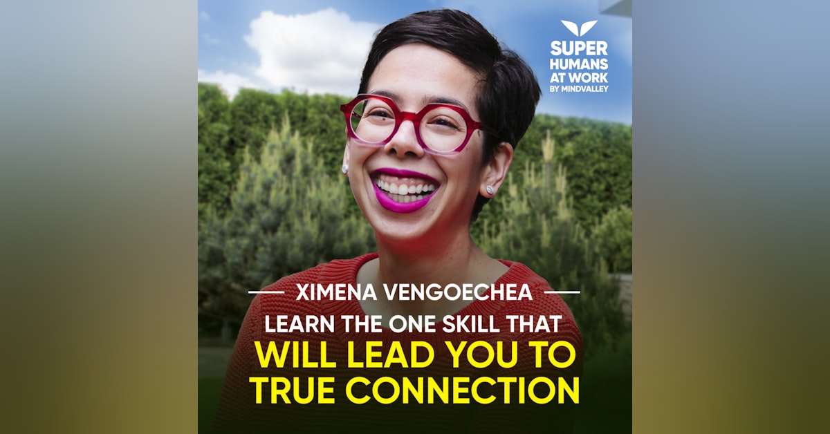 Learn The One Skill That Will Lead You To True Connection - Ximena Vengoechea