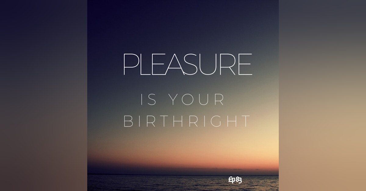 Ep. 83 Pleasure is Your Birthright