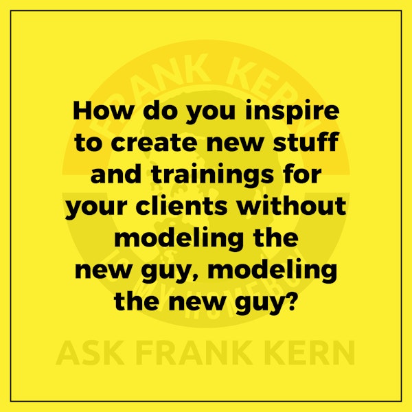 How do you inspire to create new stuff and trainings for your clients without modeling the new guy, modeling the new guy? - Frank Kern Greatest Hit Image