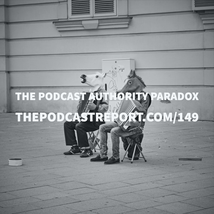 The Podcast Authority Paradox - The Podcast Report Episode #149