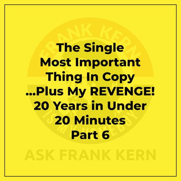 The Single Most Important Thing In Copy ...Plus My REVENGE! : 20 Years in Under 20 Minutes Part 6 - Frank Kern Greatest Hit Image