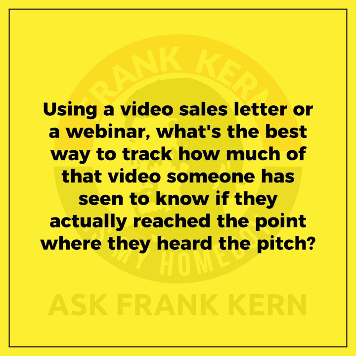 Using a video sales letter or a webinar, what's the best way to track how much of that video someone has seen to know if they actually reached the point where they heard the pitch?