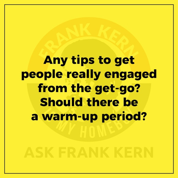 Any tips to get people really engaged from the get-go? Should there be a warm-up period? - Frank Kern Greatest Hit Image
