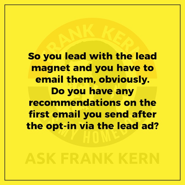 So you lead with the lead magnet and you have to email them, obviously. Do you have any recommendations on the first email you send after the opt-in via the lead ad? - Frank Kern Greatest Hit Image
