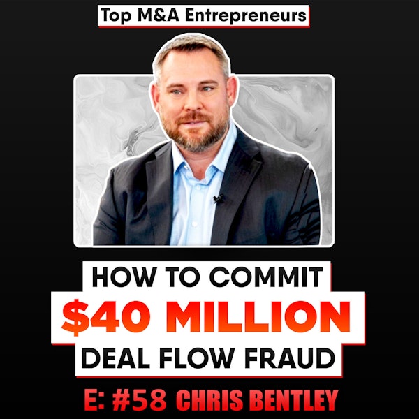 How to Commit a $40 Million Deal Flow Fraud.   Chris Bentley  E:58 Top M&A Entrepreneur Image