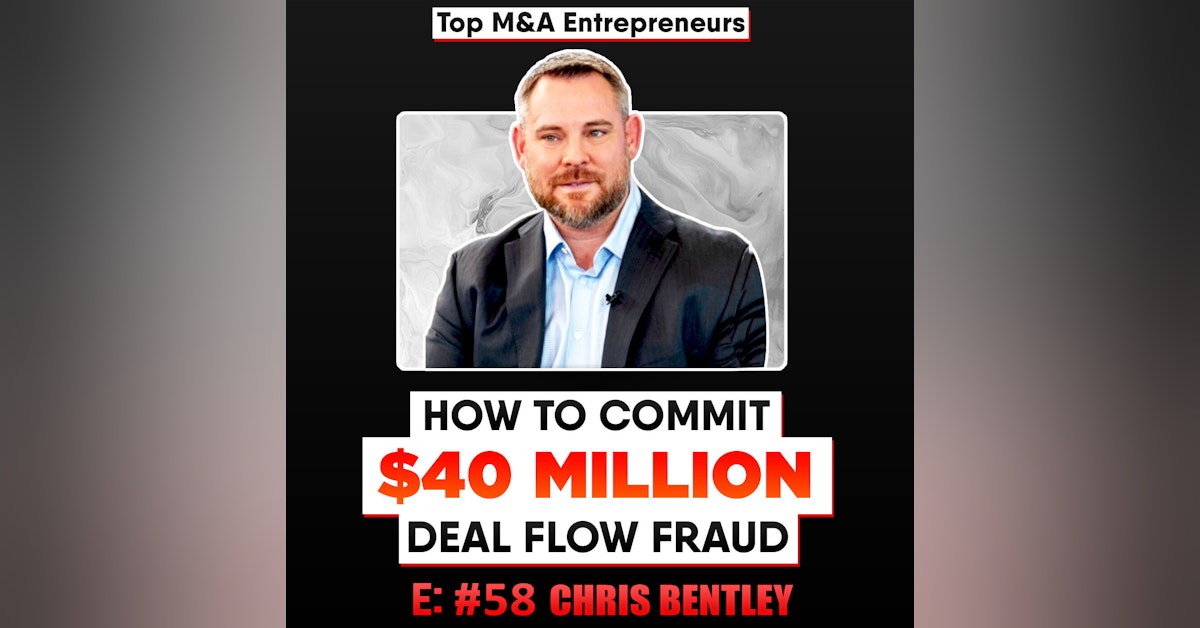 How to Commit a $40 Million Deal Flow Fraud.   Chris Bentley  E:58 Top M&A Entrepreneur