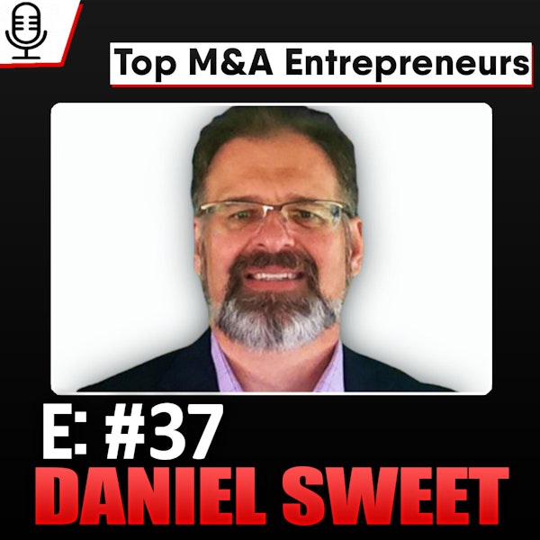 E:37 Top M&A Entrepreneurs Podcast - Daniel Sweet, Sweetwater Partners - 3 Acquisitions Image