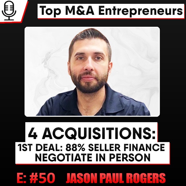 4 Acquisitions: 1st was 88% Seller Finance  E:50 Top M&A Entrepreneurs Jason Paul Rogers Image
