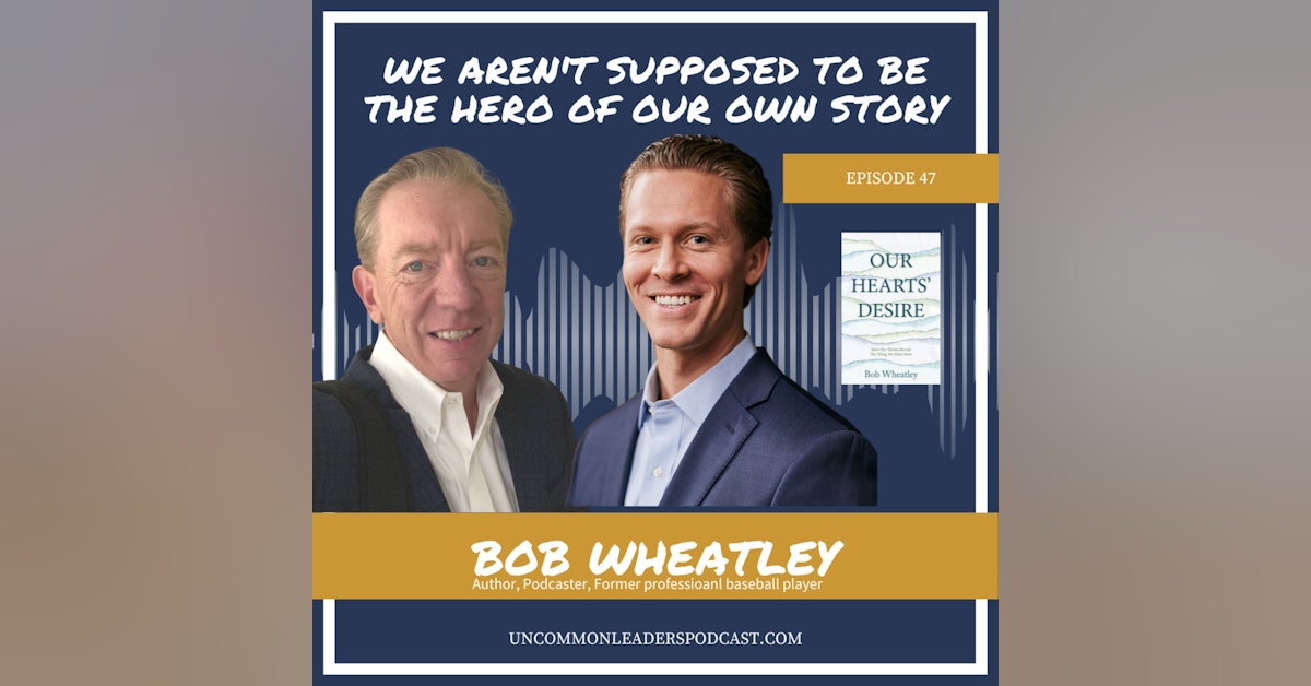 Episode 47 - Bob Wheatley - Our Hearts' Desire - How Our Stories Reveal The Thing We Want Most