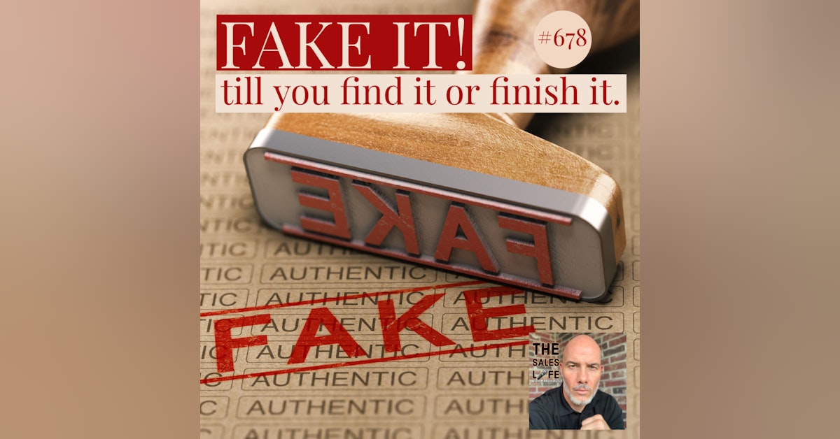 678. FAKE IT! Till You Find It Or Finish It.