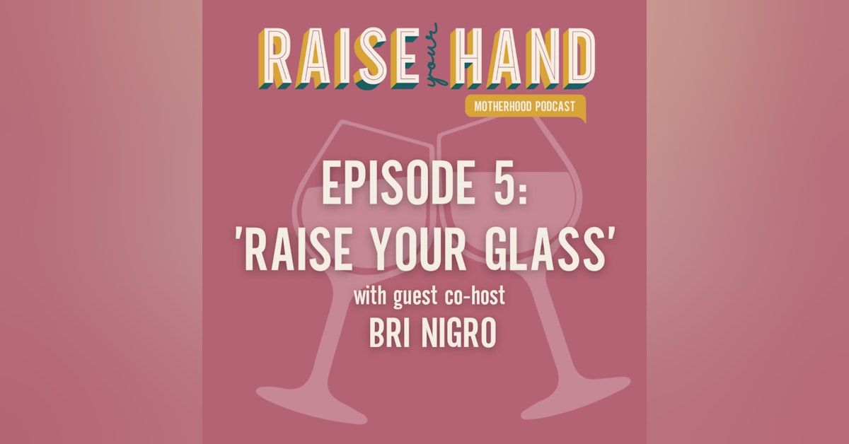 E5 - 'Raise Your Glass' Episode (with Guest Co-Host & Mama, Bri Nigro)