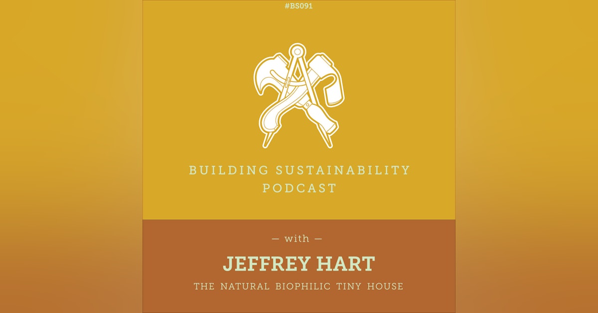 The Biophilic Tiny House Part 1 of 3 - Jeffrey Hart - BS091