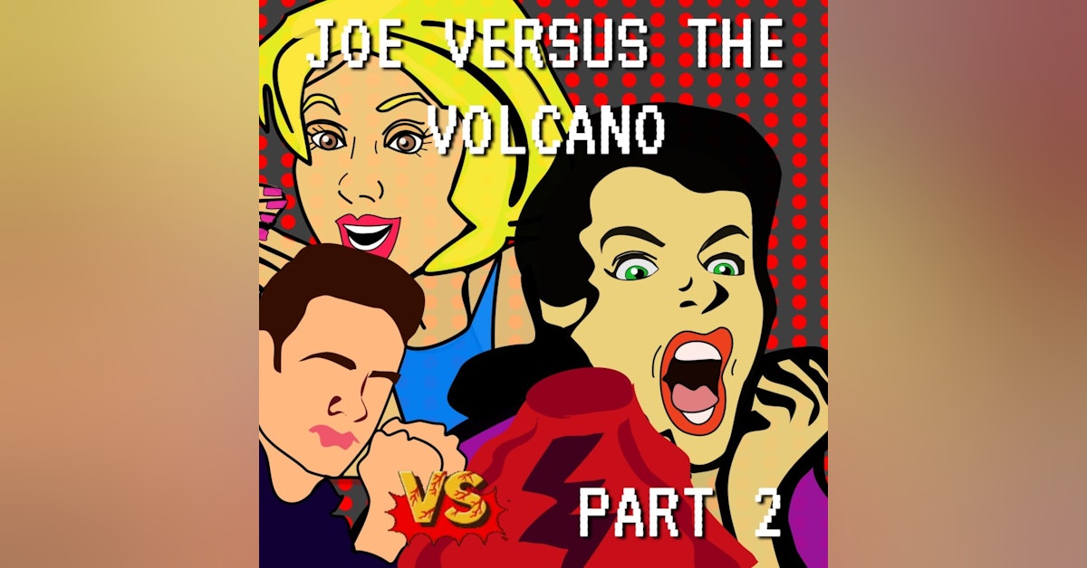 Joe Versus the Volcano Part 2