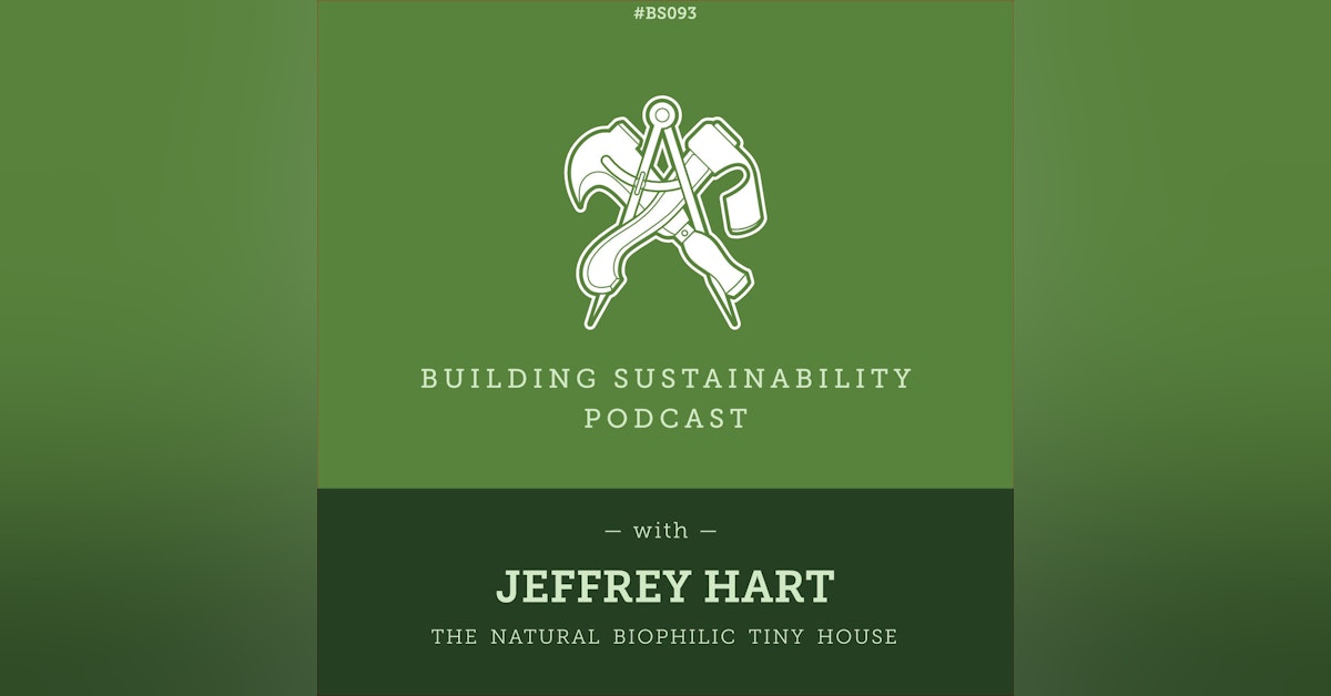 The Biophilic Tiny House - Part 3 of 3 - Jeffrey Hart - BS093