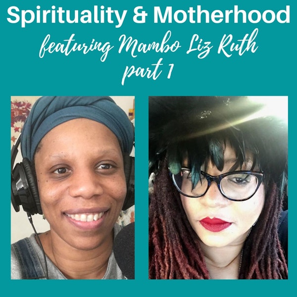 Spirituality and Motherhood Episode 12: Mambo Liz Ruth Part 1