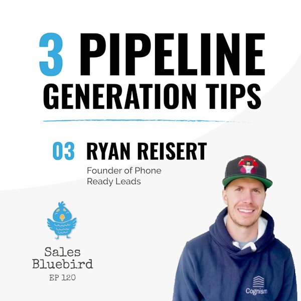 120: Pipeline generation tips #3 with Ryan Reisert, Founder of Phone Ready Leads