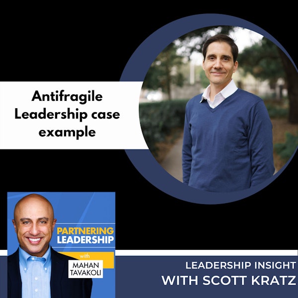 Antifragile Leadership case example with Scott Kratz | Mahan Tavakoli Partnering Leadership Insight Image