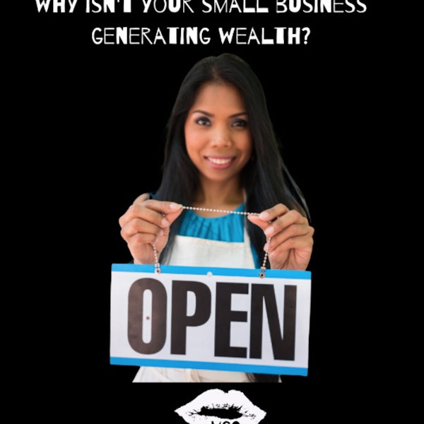 Season 3 Episode 3: Why Isn't Your Small Business Generating Wealth?