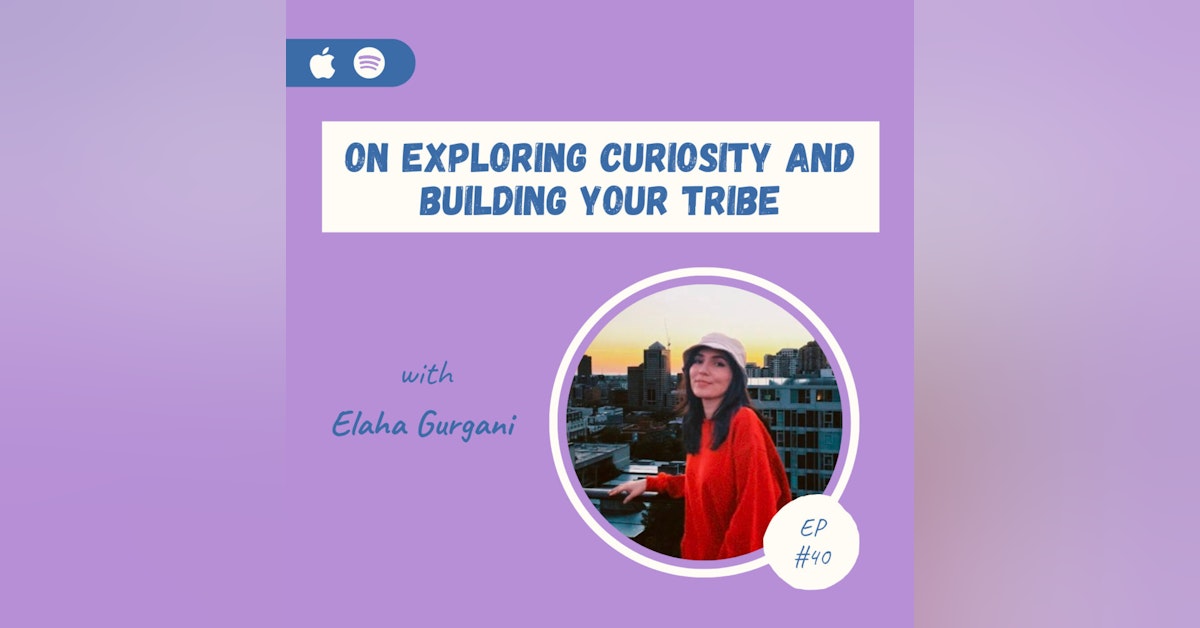 Elaha Gurgani | On Exploring Curiosity and Building Your Tribe