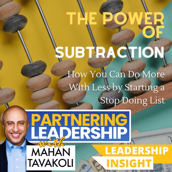 The Power of Subtraction: How You Can Do More With Less by Starting a Stop Doing List | Mahan Tavakoli Partnering Leadership Insight Image
