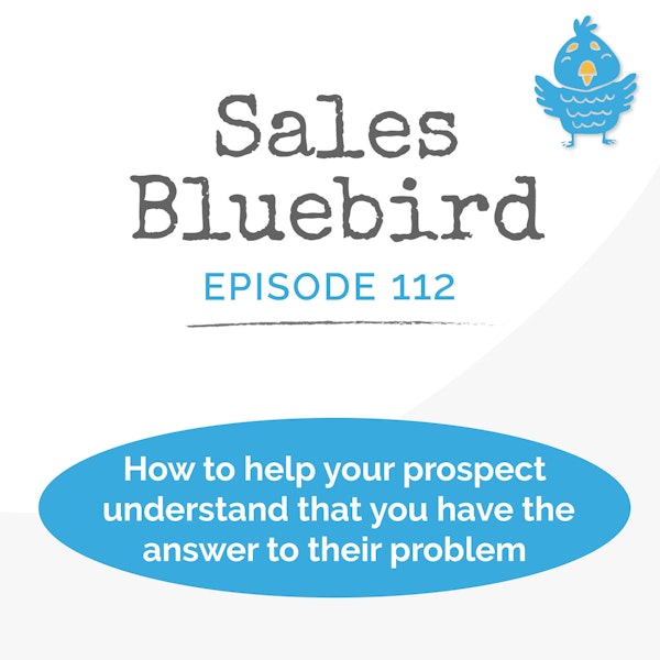 112: How to help your prospect understand that you have the solution to their problem Image