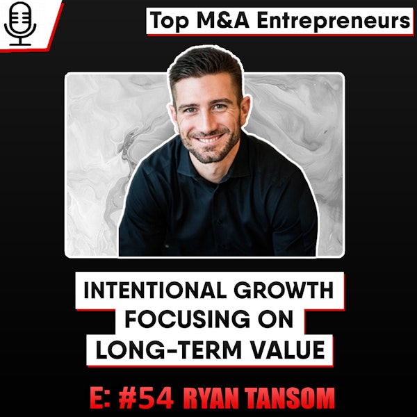 Ryan Tansom:  Intentional Growth/Long Term Value,  with End Goal In Mind   E: 54 Top M&A Entrepreneur Image