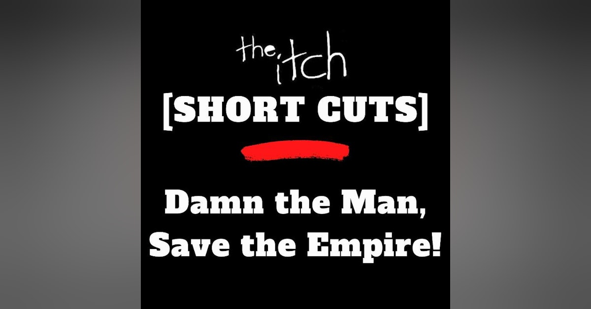 [Short Cuts] Damn the Man! Save the Empire!