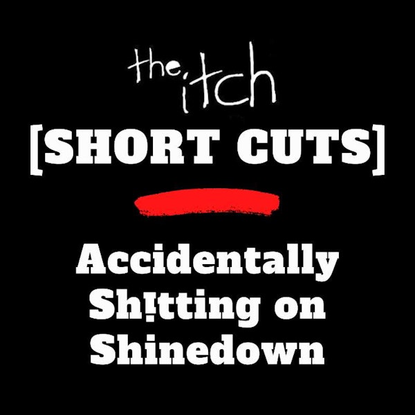 [Short Cuts] Accidentally Sh!tting on Shinedown