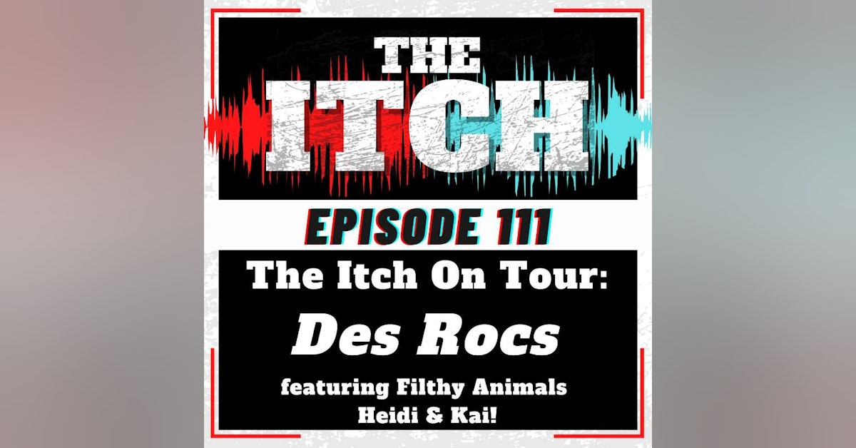 E111 The Itch On Tour: Des Rocs (featuring Filthy Animals Heidi and Kai!)