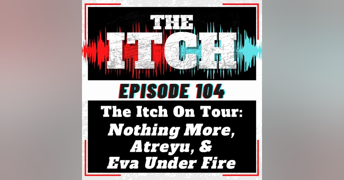 E104 The Itch On Tour: Nothing More, Atreyu, & Eva Under Fire