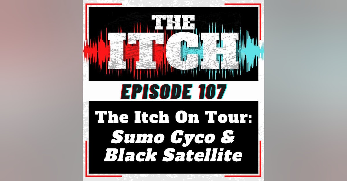 E107 The Itch On Tour: Sumo Cyco & Black Satellite